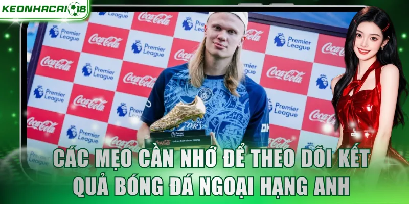 Các mẹo cần nhớ để theo dõi kết quả bóng đá Ngoại Hạng Anh