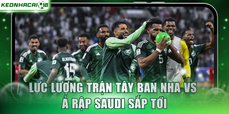 Lực lượng trận Tây Ban Nha vs Ả Rập Saudi sắp tới