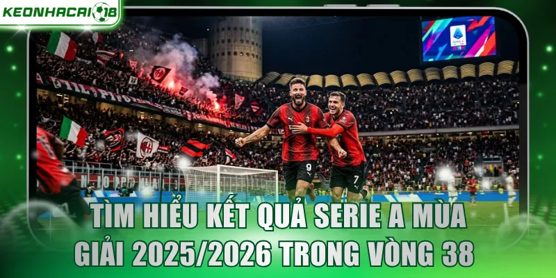 Tìm hiểu kết quả Serie A mùa giải 2025/2026 trong vòng 38